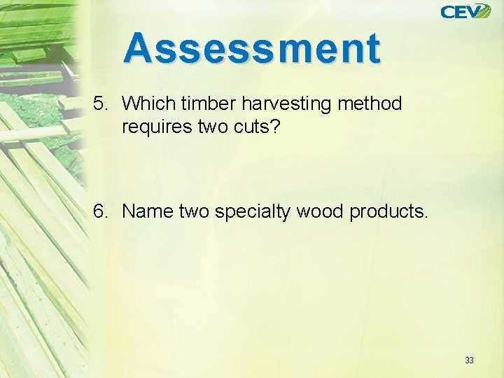 Assessment 5. Which timber harvesting method requires two cuts? 6. Name two specialty wood