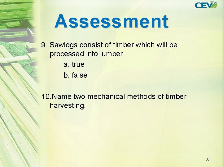Assessment 9. Sawlogs consist of timber which will be processed into lumber. a. true