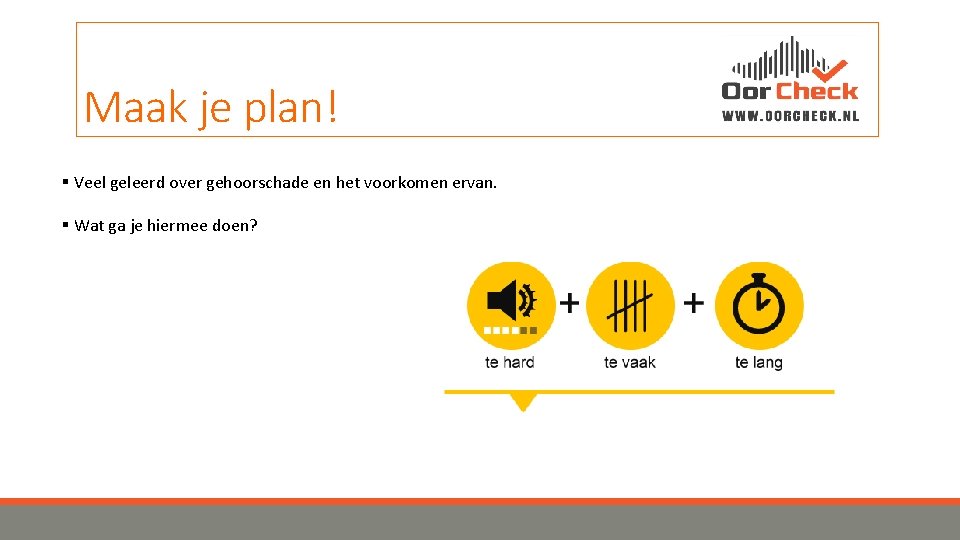 Maak je plan! § Veel geleerd over gehoorschade en het voorkomen ervan. § Wat
