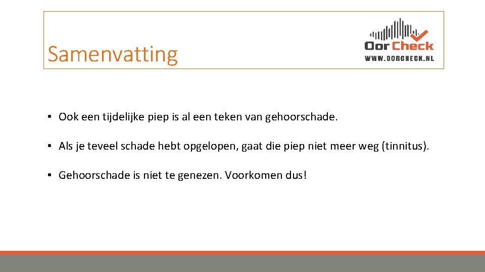 Samenvatting • Ook een tijdelijke piep is al een teken van gehoorschade. • Als