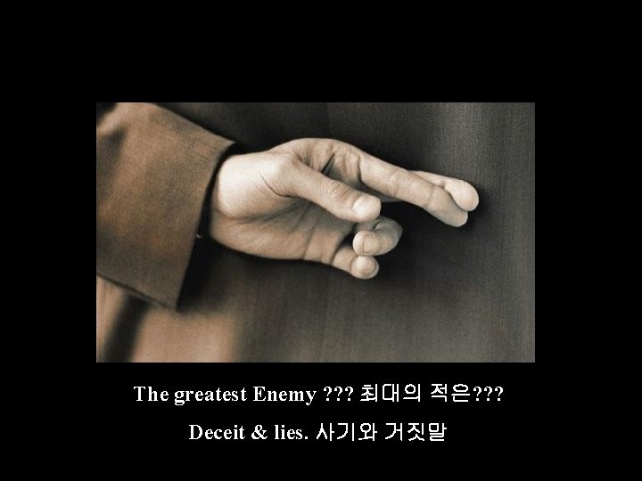 The greatest Enemy ? ? ? 최대의 적은? ? ? Deceit & lies. 사기와