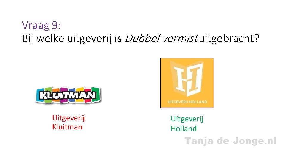 Vraag 9: Bij welke uitgeverij is Dubbel vermist uitgebracht? Uitgeverij Kluitman Uitgeverij Holland Tanja