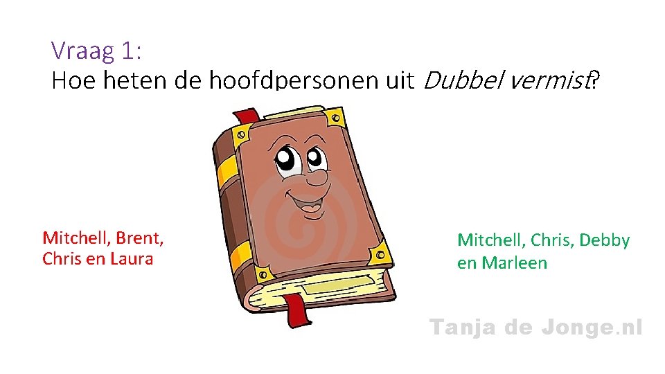 Vraag 1: Hoe heten de hoofdpersonen uit Dubbel vermist? Mitchell, Brent, Chris en Laura