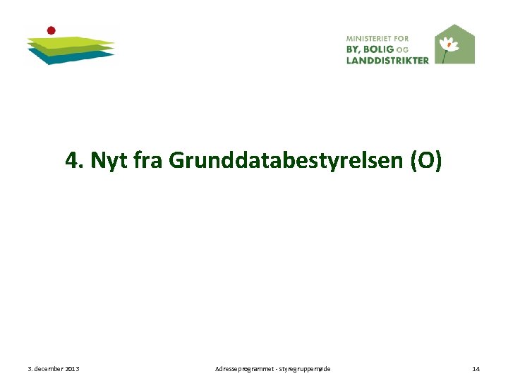 4. Nyt fra Grunddatabestyrelsen (O) 3. december 2013 Adresseprogrammet - styregruppemøde 14 