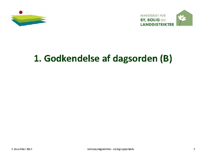 1. Godkendelse af dagsorden (B) 3. december 2013 Adresseprogrammet - styregruppemøde 3 