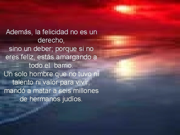 Además, la felicidad no es un derecho, sino un deber; porque si no eres