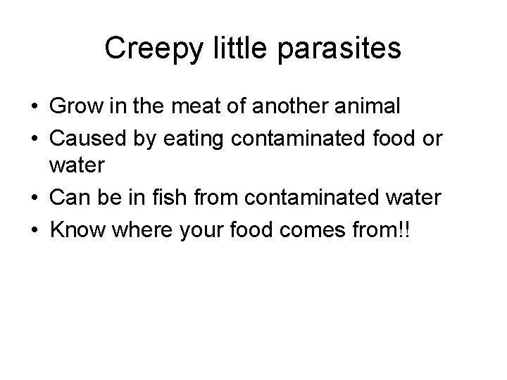 Creepy little parasites • Grow in the meat of another animal • Caused by