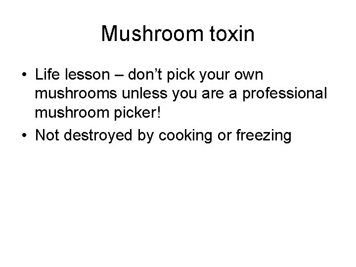 Mushroom toxin • Life lesson – don’t pick your own mushrooms unless you are