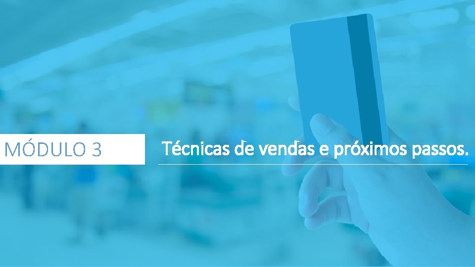 MÓDULO 3 Técnicas de vendas e próximos passos. 