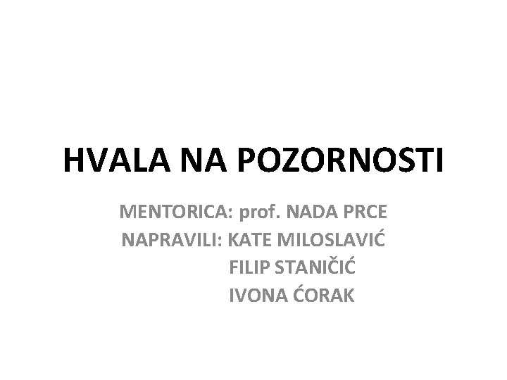 HVALA NA POZORNOSTI MENTORICA: prof. NADA PRCE NAPRAVILI: KATE MILOSLAVIĆ FILIP STANIČIĆ IVONA ĆORAK