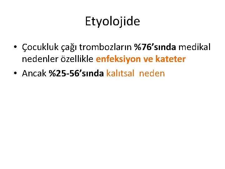 Etyolojide • Çocukluk çağı trombozların %76’sında medikal nedenler özellikle enfeksiyon ve kateter • Ancak