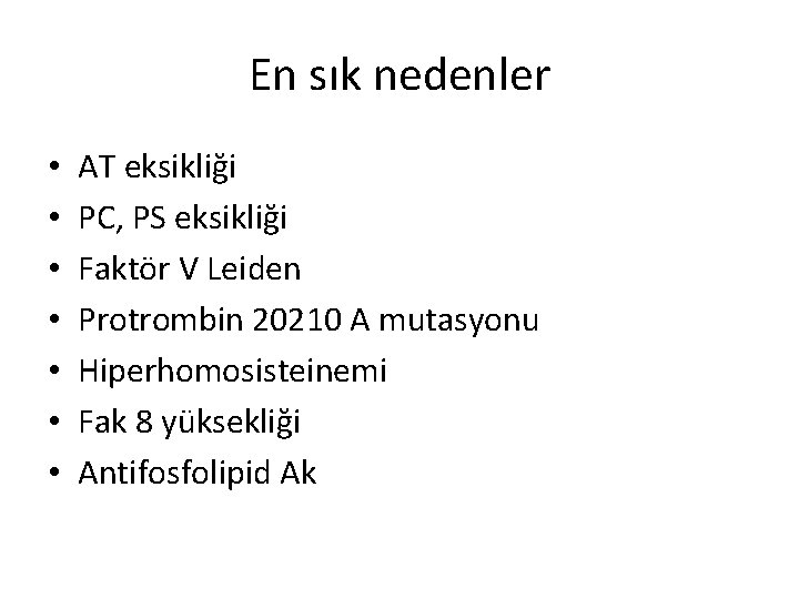 En sık nedenler • • AT eksikliği PC, PS eksikliği Faktör V Leiden Protrombin