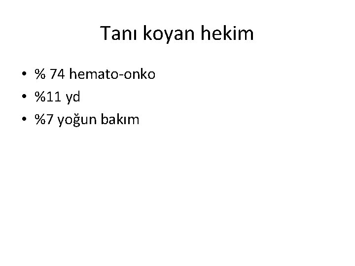 Tanı koyan hekim • % 74 hemato-onko • %11 yd • %7 yoğun bakım Tanı koyan hekim • % 74 hemato-onko • %11 yd • %7 yoğun bakım