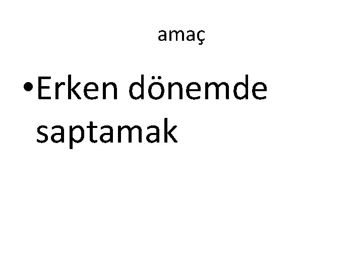 amaç • Erken dönemde saptamak 