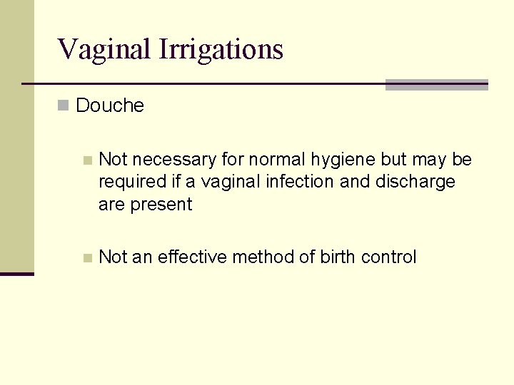 Vaginal Irrigations n Douche n Not necessary for normal hygiene but may be required