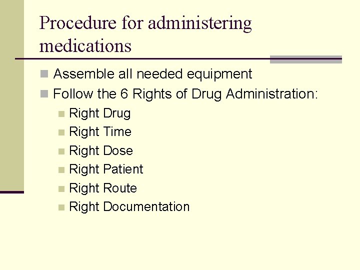 Procedure for administering medications n Assemble all needed equipment n Follow the 6 Rights