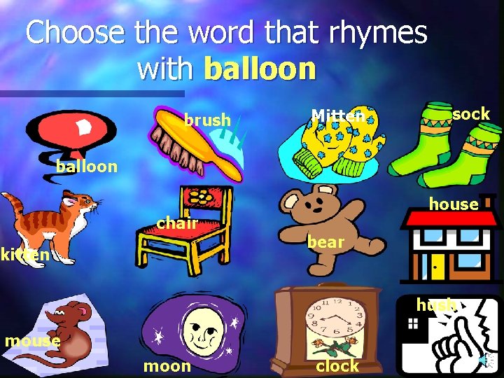 Choose the word that rhymes with balloon brush Mitten sock balloon chair kitten house