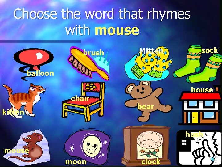 Choose the word that rhymes with mouse brush Mitten sock balloon chair kitten house