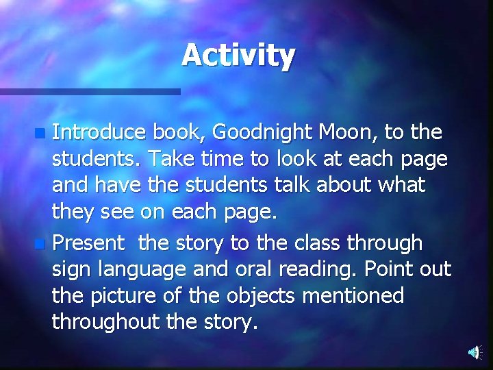 Activity Introduce book, Goodnight Moon, to the students. Take time to look at each