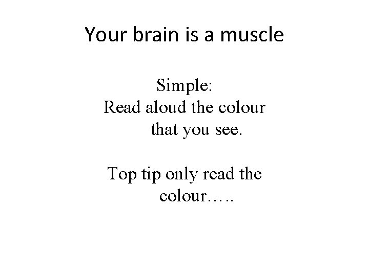 Your brain is a muscle Simple: Read aloud the colour that you see. Top