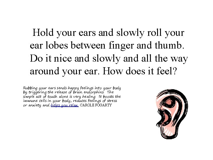 Hold your ears and slowly roll your ear lobes between finger and thumb. Do