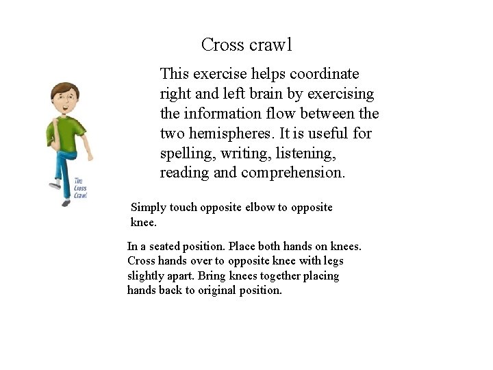 Cross crawl This exercise helps coordinate right and left brain by exercising the information