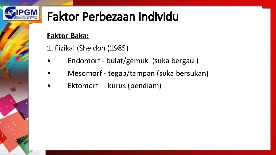 Faktor Perbezaan Individu Faktor Baka: 1. Fizikal (Sheldon (1985) • Endomorf - bulat/gemuk (suka