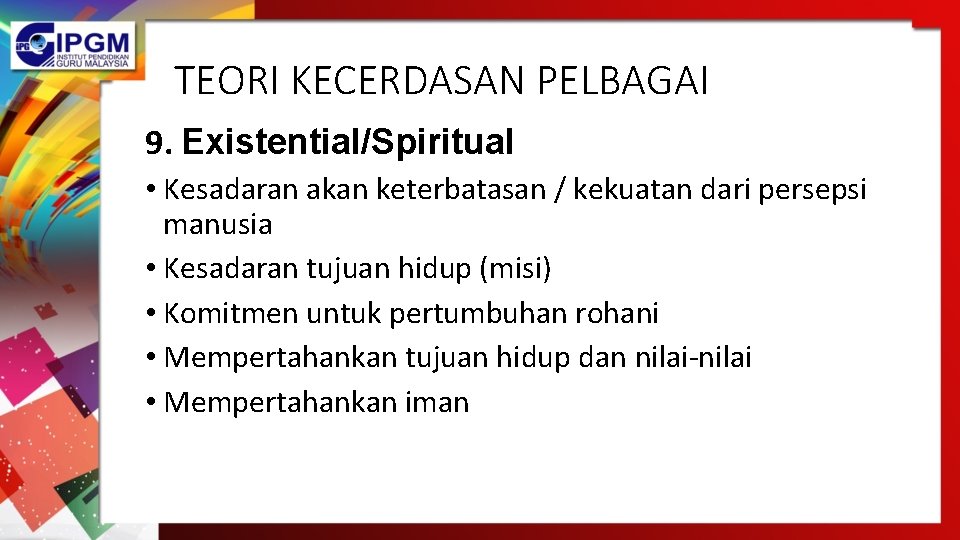 TEORI KECERDASAN PELBAGAI 9. Existential/Spiritual • Kesadaran akan keterbatasan / kekuatan dari persepsi manusia