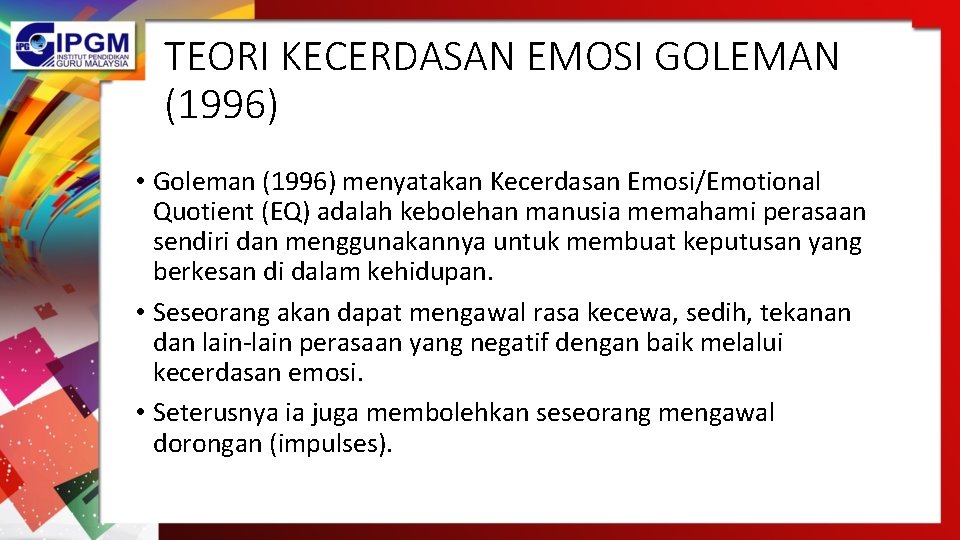 TEORI KECERDASAN EMOSI GOLEMAN (1996) • Goleman (1996) menyatakan Kecerdasan Emosi/Emotional Quotient (EQ) adalah