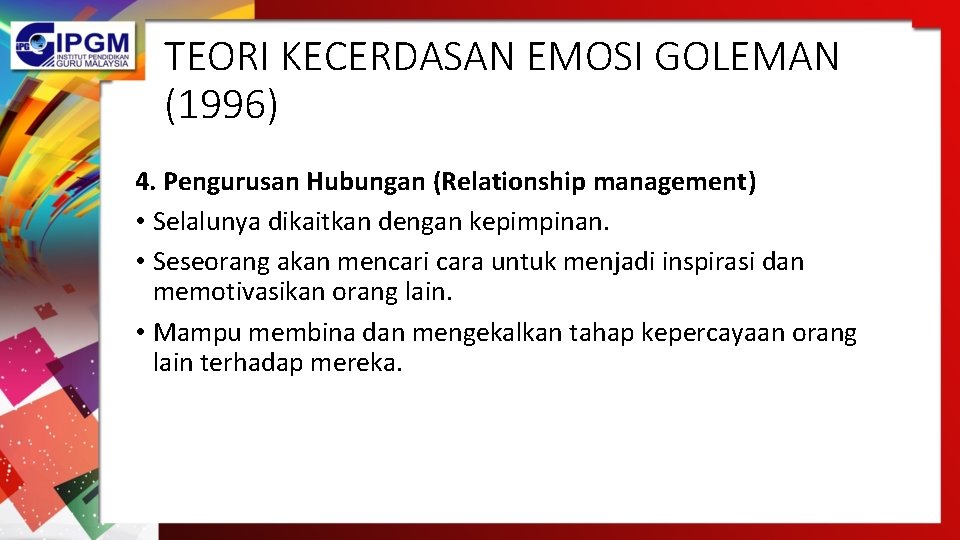 TEORI KECERDASAN EMOSI GOLEMAN (1996) 4. Pengurusan Hubungan (Relationship management) • Selalunya dikaitkan dengan