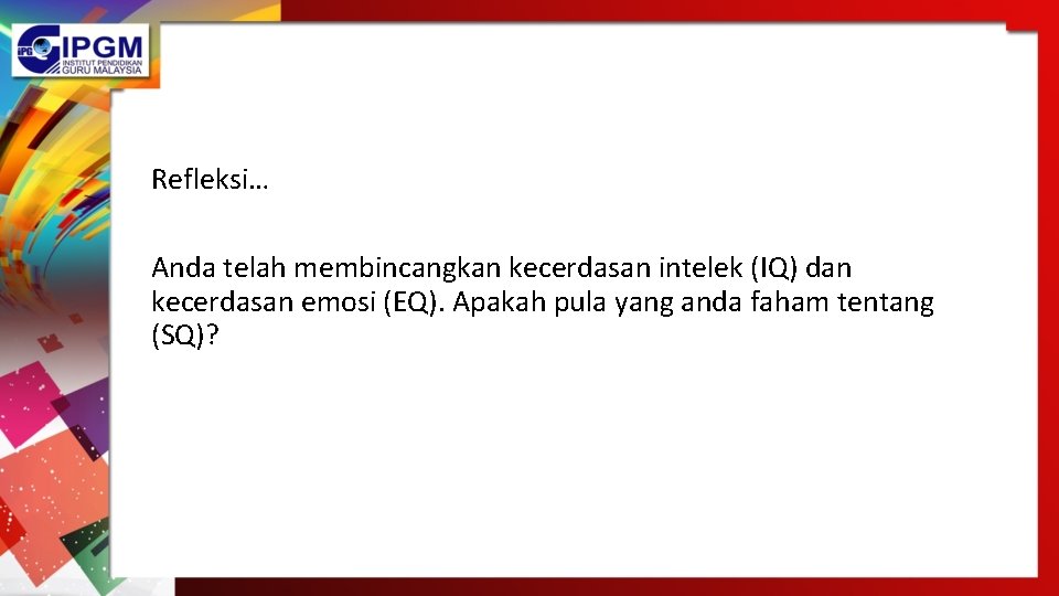 Refleksi… Anda telah membincangkan kecerdasan intelek (IQ) dan kecerdasan emosi (EQ). Apakah pula yang