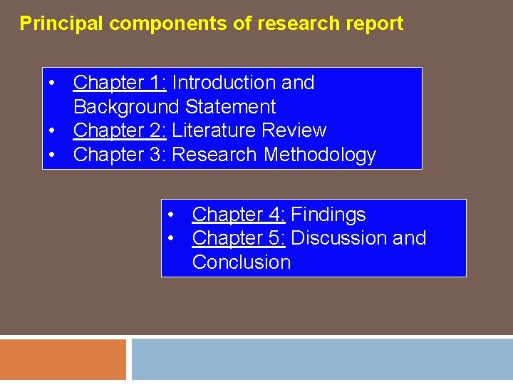 Principal components of research report • Chapter 1: Introduction and Background Statement • Chapter