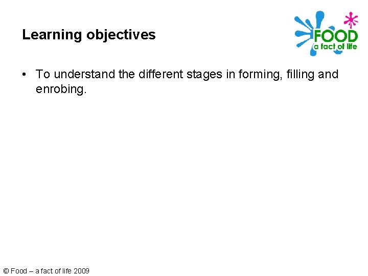 Learning objectives • To understand the different stages in forming, filling and enrobing. ©