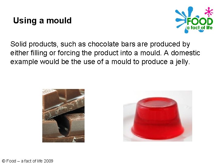 Using a mould Solid products, such as chocolate bars are produced by either filling