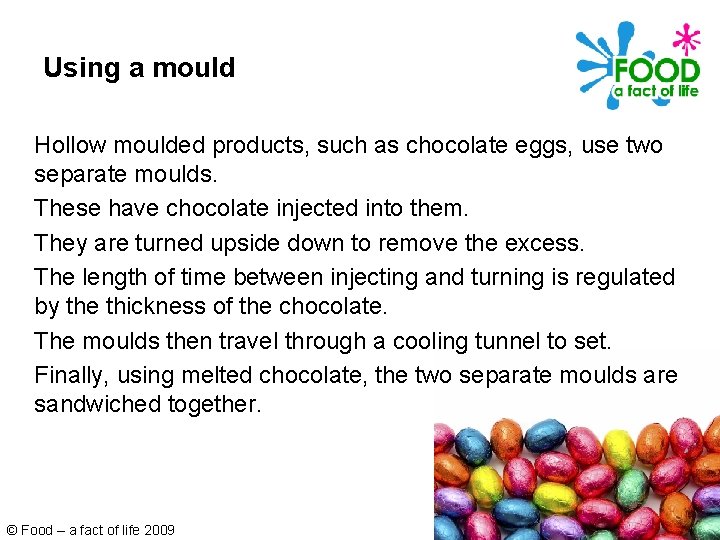 Using a mould Hollow moulded products, such as chocolate eggs, use two separate moulds.