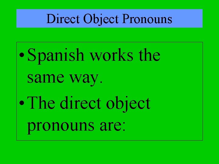 Direct Object Pronouns • Spanish works the same way. • The direct object pronouns