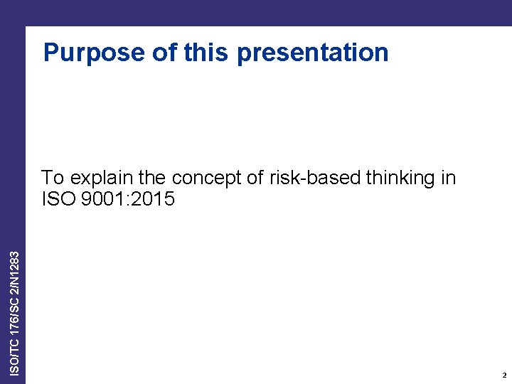 Purpose of this presentation ISO/TC 176/SC 2/N 1283 To explain the concept of risk-based