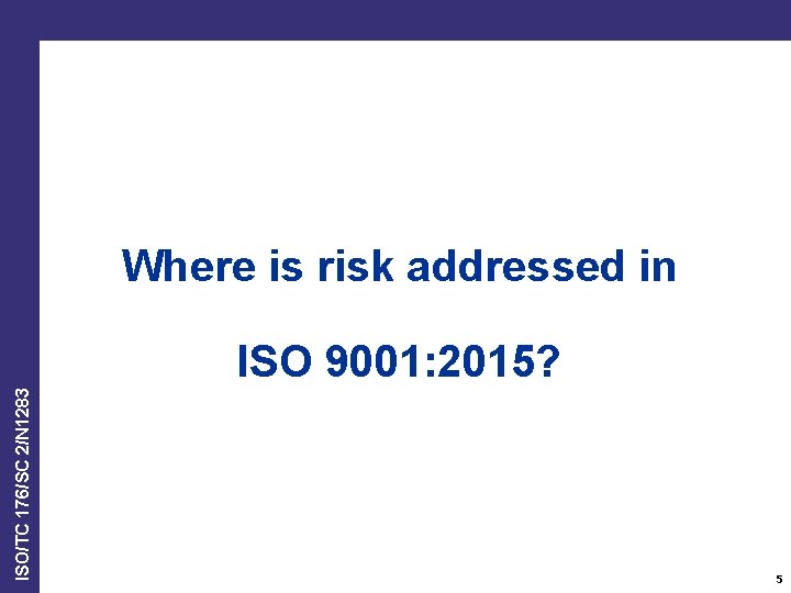 Where is risk addressed in ISO/TC 176/SC 2/N 1283 ISO 9001: 2015? 5 