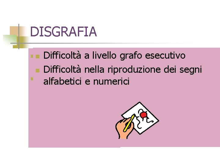 DISGRAFIA Difficoltà a livello grafo esecutivo n Difficoltà nella riproduzione dei segni n Difficoltà