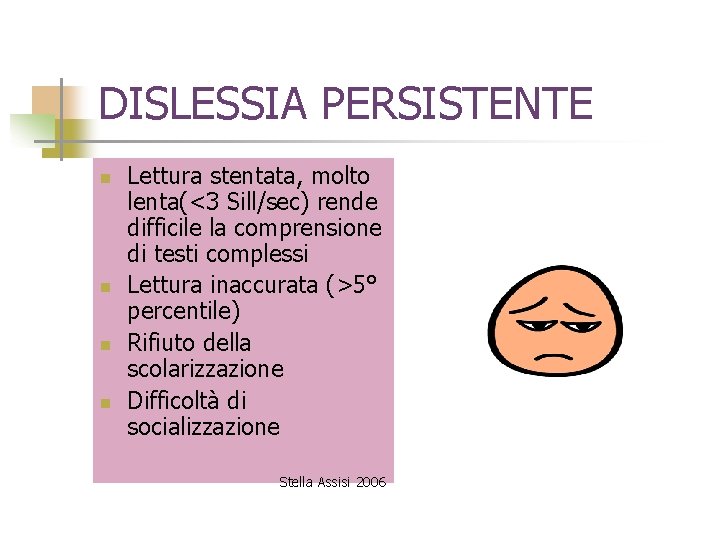 DISLESSIA PERSISTENTE n n Lettura stentata, molto lenta(<3 Sill/sec) rende difficile la comprensione di