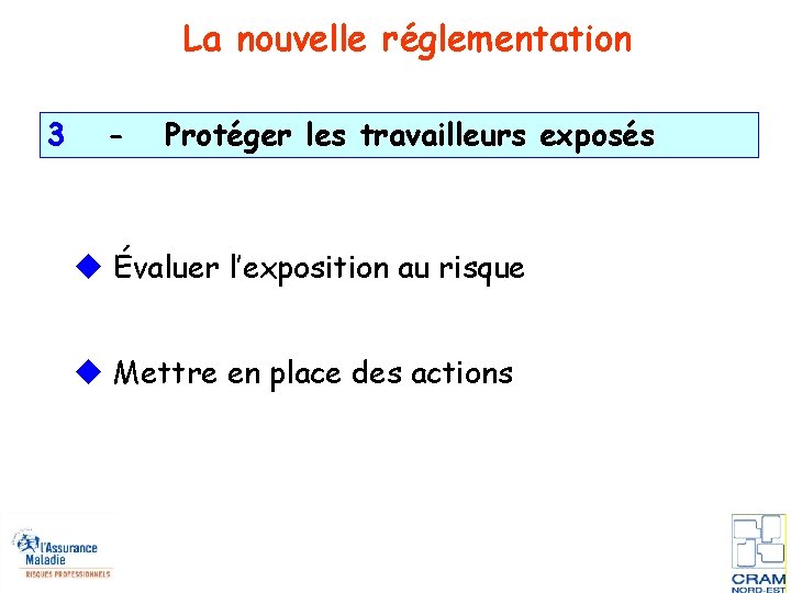 La nouvelle réglementation 3 - Protéger les travailleurs exposés Évaluer l’exposition au risque Mettre