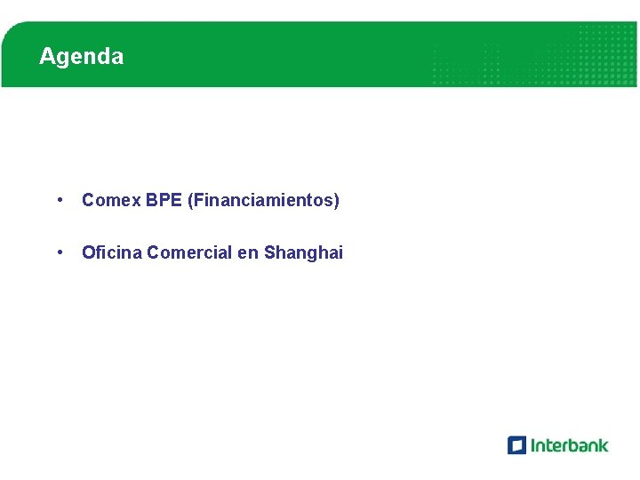Agenda • Comex BPE (Financiamientos) • Oficina Comercial en Shanghai 