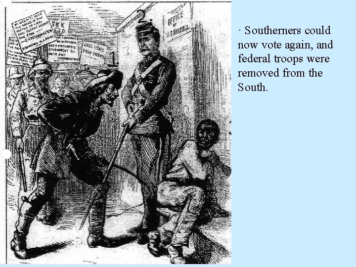 · Southerners could now vote again, and federal troops were removed from the South.
