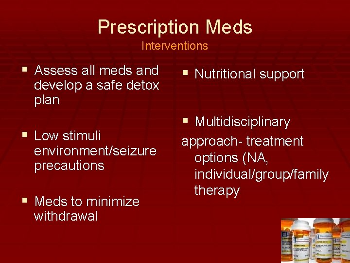 Prescription Meds Interventions § Assess all meds and develop a safe detox plan §