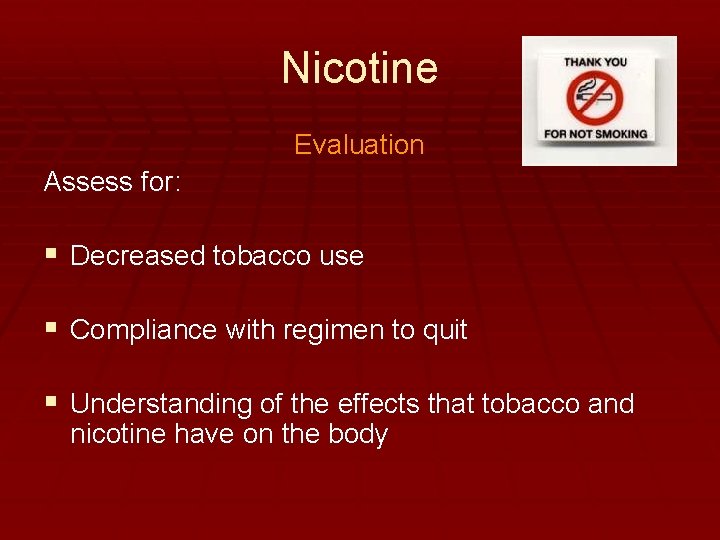 Nicotine Evaluation Assess for: § Decreased tobacco use § Compliance with regimen to quit