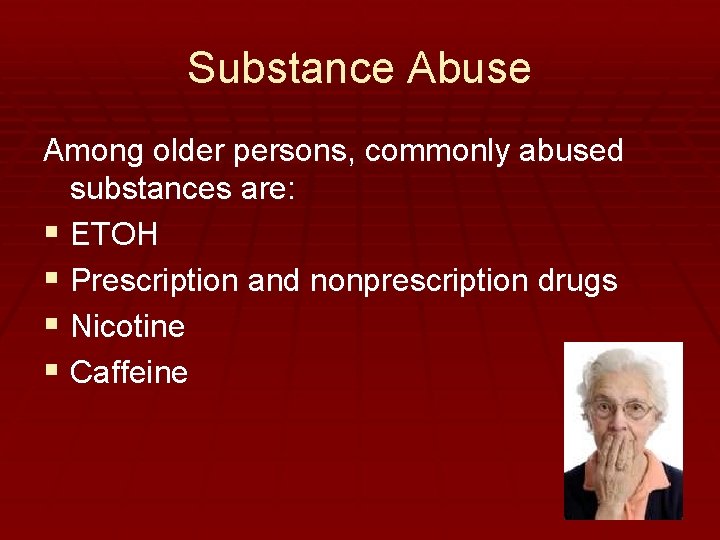 Substance Abuse Among older persons, commonly abused substances are: § ETOH § Prescription and