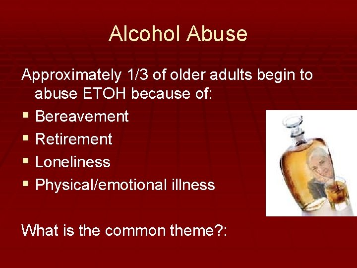 Alcohol Abuse Approximately 1/3 of older adults begin to abuse ETOH because of: §