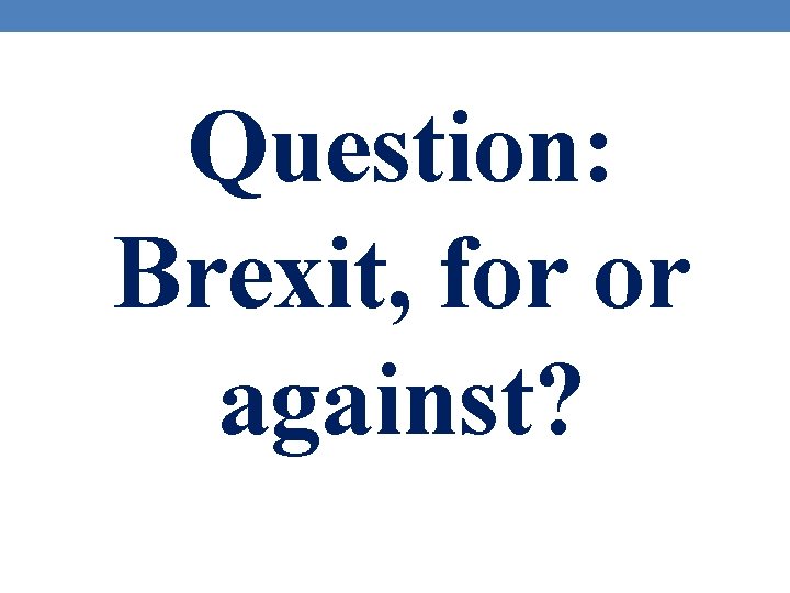 Question: Brexit, for or against? 