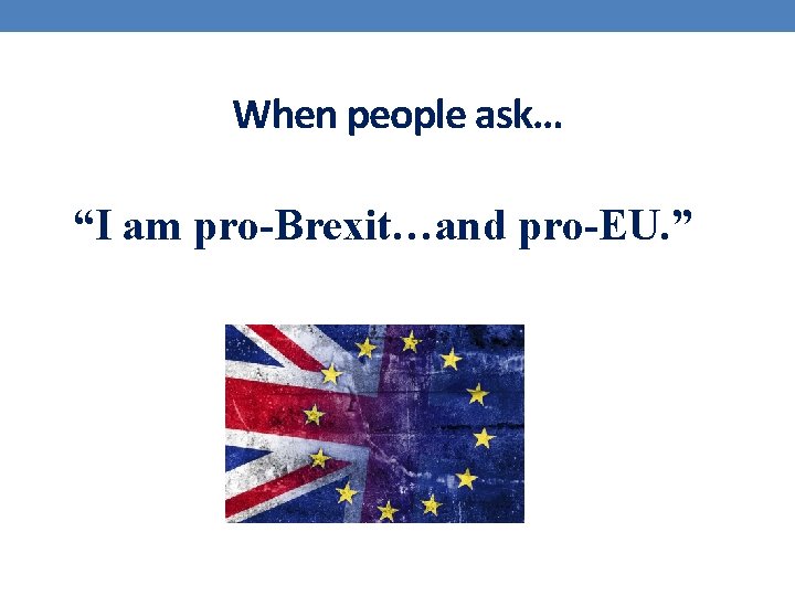 When people ask… “I am pro-Brexit…and pro-EU. ” When people ask… “I am pro-Brexit…and pro-EU. ”