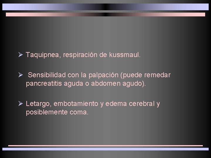 Ø Taquipnea, respiración de kussmaul. Ø Sensibilidad con la palpación (puede remedar pancreatitis aguda